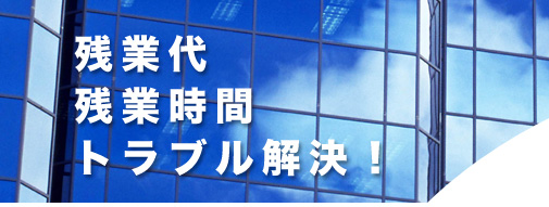 残業代 残業時間 トラブル解決！