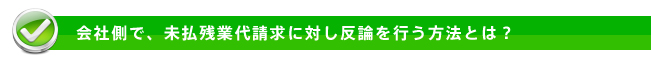 会社側で、未払残業代請求に対し反論を行う方法とは？
